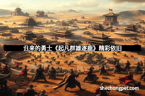 归来的勇士《起凡群雄逐鹿》精彩依旧